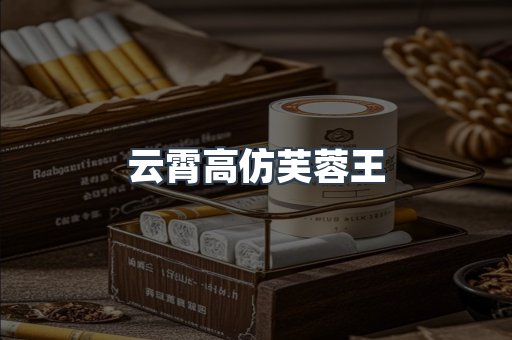 云霄高仿芙蓉王